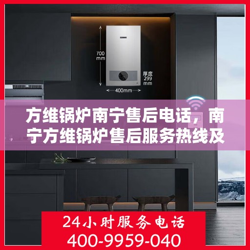 方维锅炉南宁售后电话，南宁方维锅炉售后服务热线及电话查询