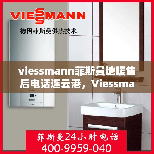 viessmann菲斯曼地暖售后电话连云港，Viessmann菲斯曼地暖连云港售后专线，专业解决您的地暖问题