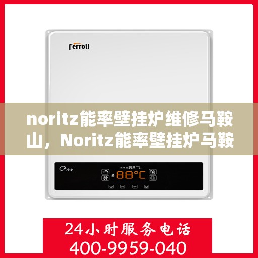 noritz能率壁挂炉维修马鞍山，Noritz能率壁挂炉马鞍山专业维修服务