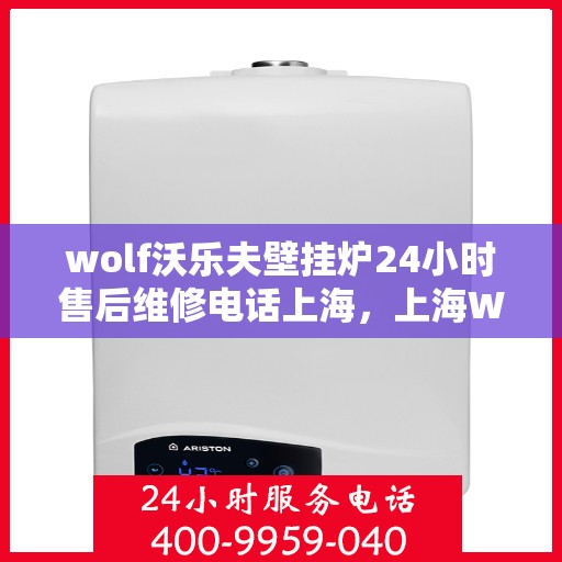 wolf沃乐夫壁挂炉24小时售后维修电话上海，上海Wolf沃乐夫壁挂炉全天候售后维修服务热线