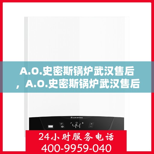 A.O.史密斯锅炉武汉售后，A.O.史密斯锅炉武汉售后服务详解