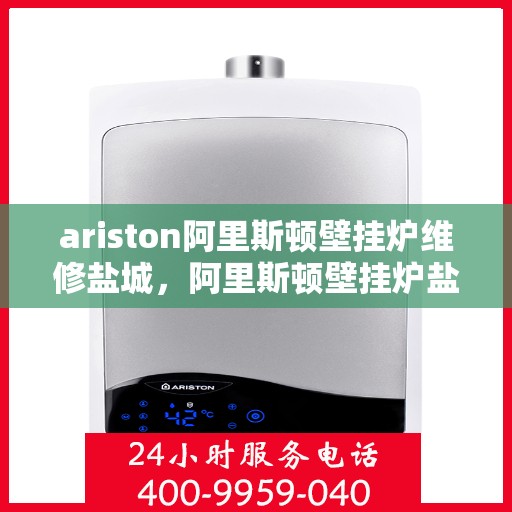 ariston阿里斯顿壁挂炉维修盐城，阿里斯顿壁挂炉盐城维修中心，专业维修，贴心服务