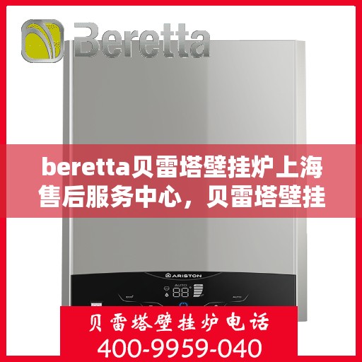 beretta贝雷塔壁挂炉上海售后服务中心，贝雷塔壁挂炉上海售后服务中心，专业维修与优质服务同步进行