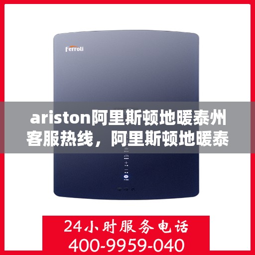 ariston阿里斯顿地暖泰州客服热线，阿里斯顿地暖泰州客服热线，专业支持与解决方案一站式服务