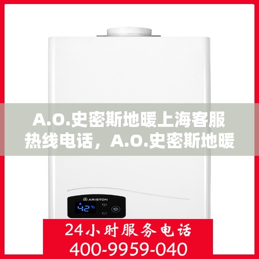 A.O.史密斯地暖上海客服热线电话，A.O.史密斯地暖上海客服热线全攻略，快速解决您的疑问与需求