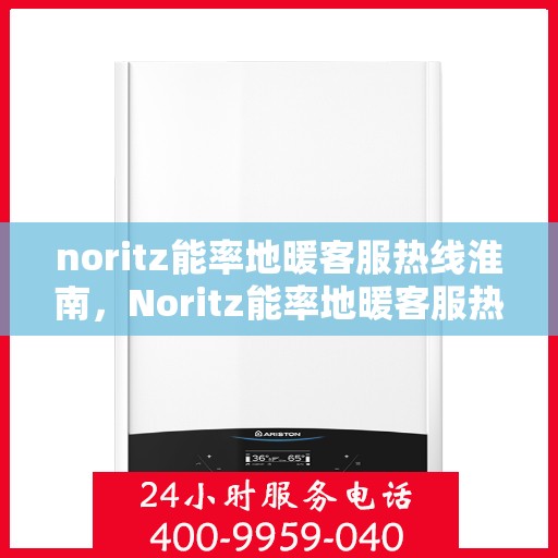 noritz能率地暖客服热线淮南，Noritz能率地暖客服热线在淮南，专业解答，温暖您的冬日