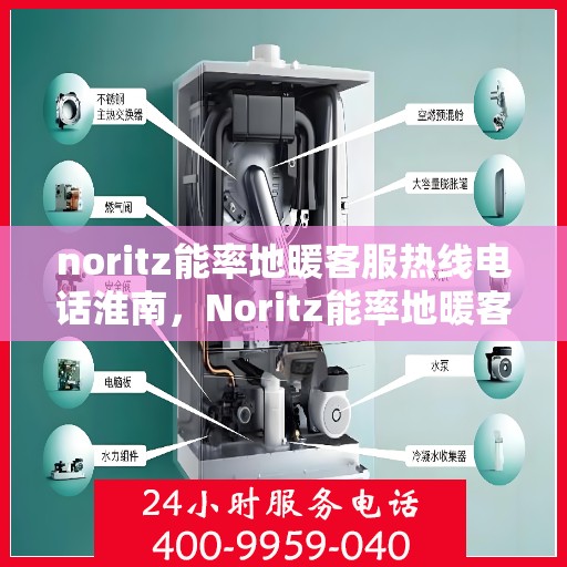 noritz能率地暖客服热线电话淮南，Noritz能率地暖客服热线在淮南，专业解答，温暖您的冬日