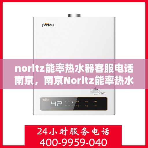 noritz能率热水器客服电话南京，南京Noritz能率热水器客服热线及售后服务指南