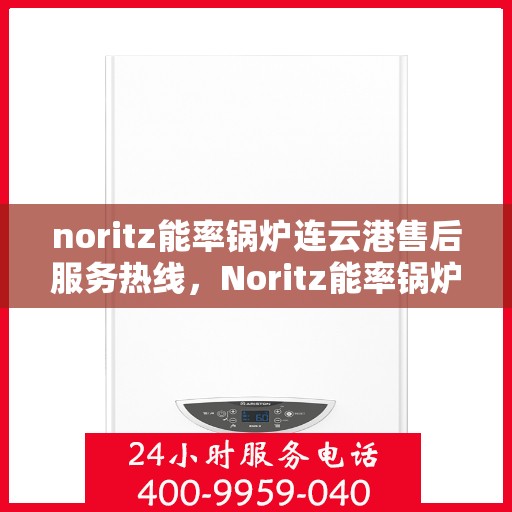 noritz能率锅炉连云港售后服务热线，Noritz能率锅炉连云港专业售后服务热线，为您提供全方位技术支持与解决方案