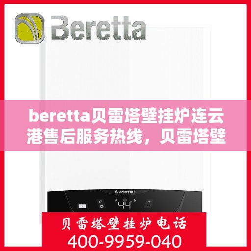 beretta贝雷塔壁挂炉连云港售后服务热线，贝雷塔壁挂炉连云港售后服务热线，专业团队为您提供全方位技术支持与保障