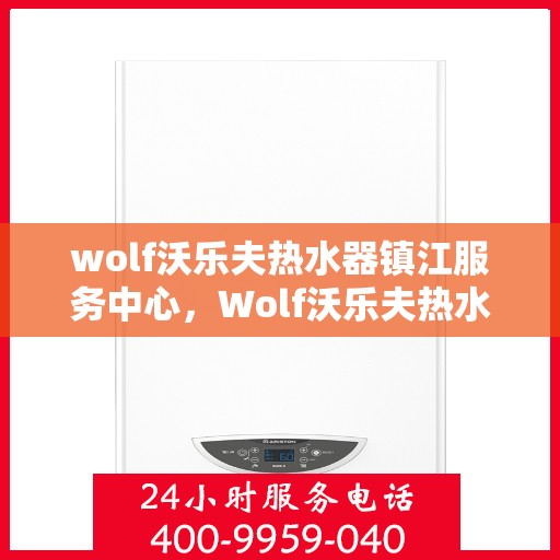 wolf沃乐夫热水器镇江服务中心，Wolf沃乐夫热水器镇江专业服务中心