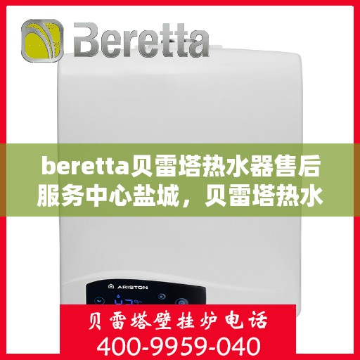 beretta贝雷塔热水器售后服务中心盐城，贝雷塔热水器盐城售后服务中心，专业维修，贴心服务