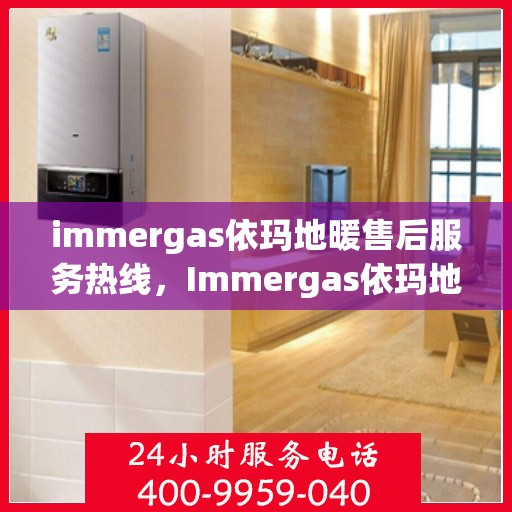 immergas依玛地暖售后服务热线，Immergas依玛地暖，专业售后服务热线，温暖您的生活