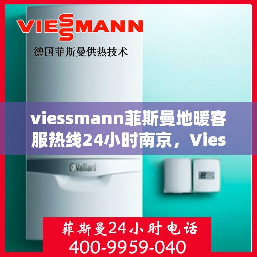 viessmann菲斯曼地暖客服热线24小时南京，Viessmann菲斯曼地暖南京24小时客服热线全攻略