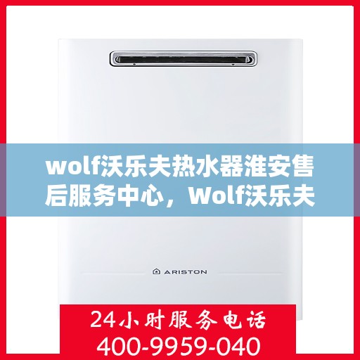 wolf沃乐夫热水器淮安售后服务中心，Wolf沃乐夫热水器淮安售后服务中心，专业维修与优质服务