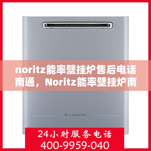 noritz能率壁挂炉售后电话南通，Noritz能率壁挂炉南通售后专线，专业解决您的壁挂炉问题