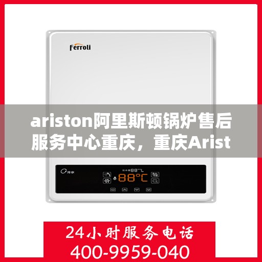 ariston阿里斯顿锅炉售后服务中心重庆，重庆Ariston阿里斯顿锅炉售后服务中心，专业维修与高效服务