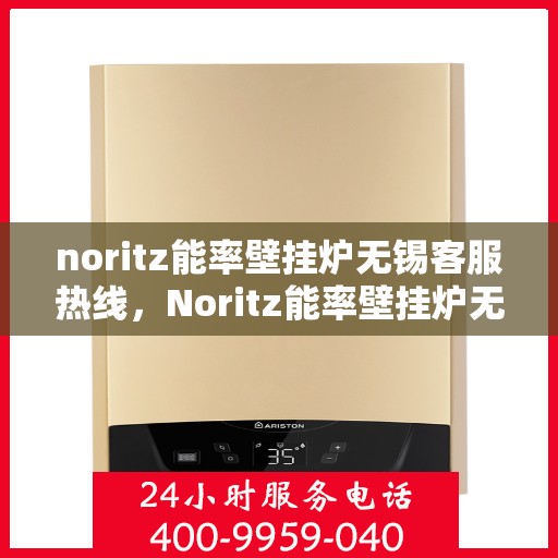 noritz能率壁挂炉无锡客服热线，Noritz能率壁挂炉无锡客服热线，专业解答，贴心服务