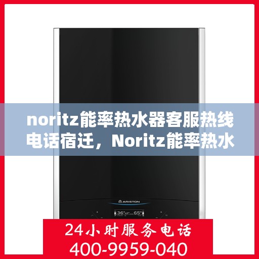noritz能率热水器客服热线电话宿迁，Noritz能率热水器宿迁客服热线电话及售后服务解析