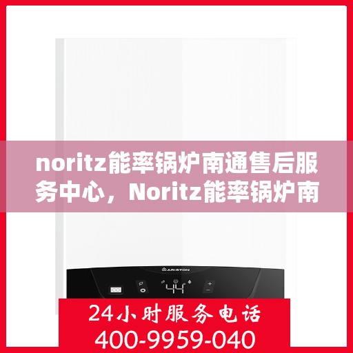 noritz能率锅炉南通售后服务中心，Noritz能率锅炉南通售后服务中心，专业维修，优质服务