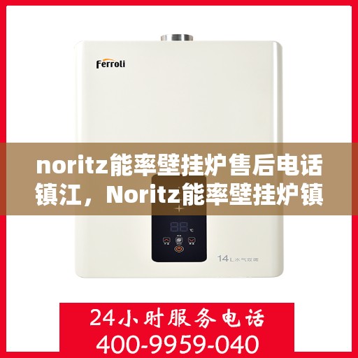 noritz能率壁挂炉售后电话镇江，Noritz能率壁挂炉镇江售后电话及维修服务全攻略