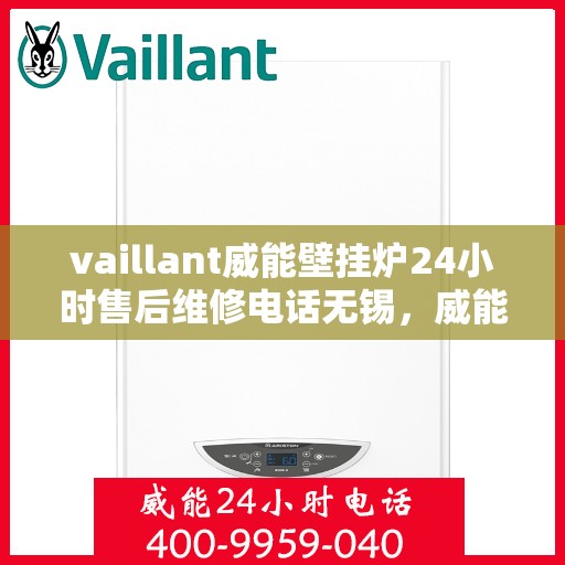 vaillant威能壁挂炉24小时售后维修电话无锡，威能壁挂炉无锡售后维修热线，全天候专业服务保障您的温暖
