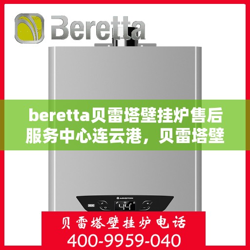 beretta贝雷塔壁挂炉售后服务中心连云港，贝雷塔壁挂炉连云港售后服务中心，专业维修与优质服务