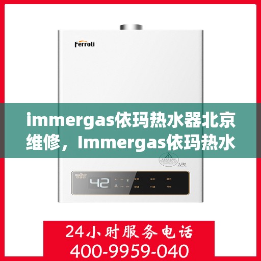 immergas依玛热水器北京维修，Immergas依玛热水器北京专业维修服务指南