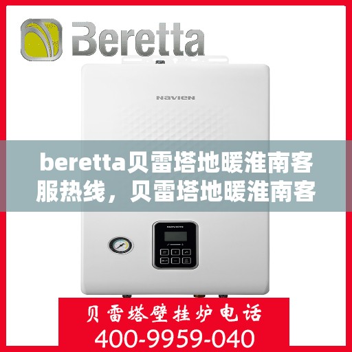 beretta贝雷塔地暖淮南客服热线，贝雷塔地暖淮南客服热线，专业支持与解决方案一站式服务
