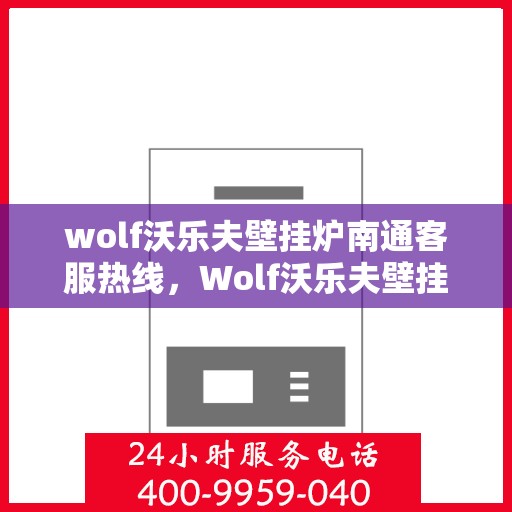 wolf沃乐夫壁挂炉南通客服热线，Wolf沃乐夫壁挂炉南通客服中心热线全解析