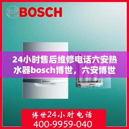 24小时售后维修电话六安热水器bosch博世，六安博世热水器全天候售后维修服务热线