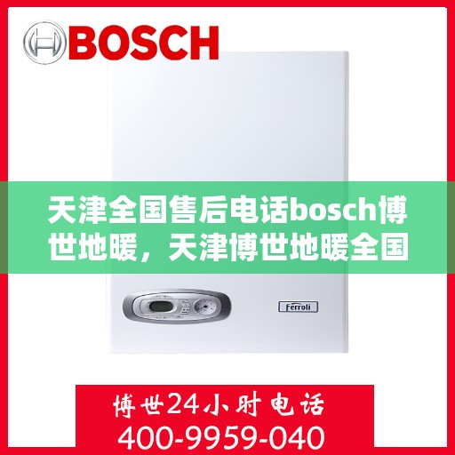 天津全国售后电话bosch博世地暖，天津博世地暖全国售后电话专业服务