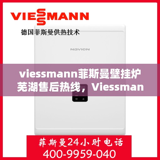 viessmann菲斯曼壁挂炉芜湖售后热线，Viessmann菲斯曼壁挂炉芜湖售后服务中心，专业热线，贴心服务