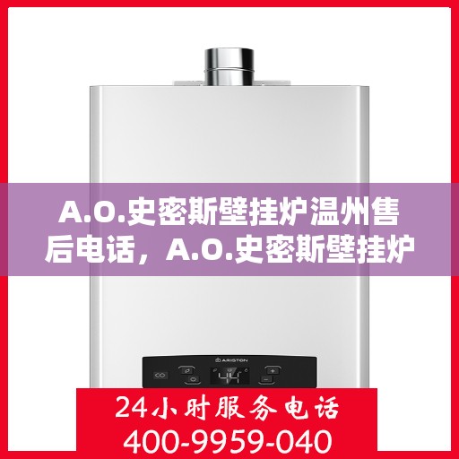 A.O.史密斯壁挂炉温州售后电话，A.O.史密斯壁挂炉温州售后服务中心联系电话