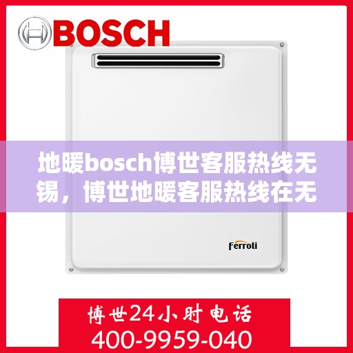 地暖bosch博世客服热线无锡，博世地暖客服热线在无锡，专业解答您的疑问与需求