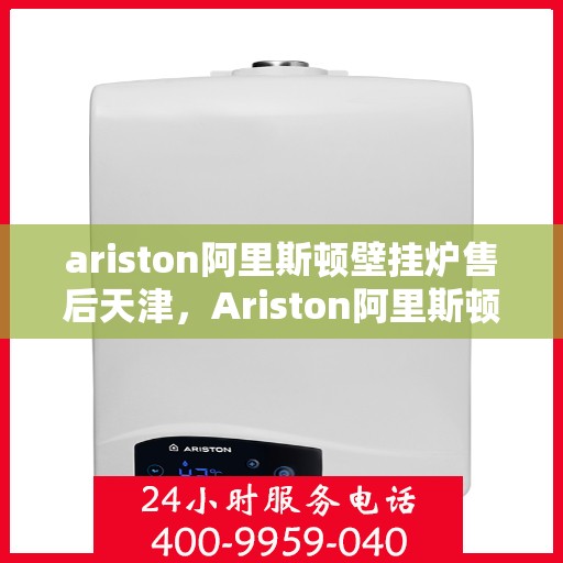 ariston阿里斯顿壁挂炉售后天津，Ariston阿里斯顿壁挂炉天津专业售后服务