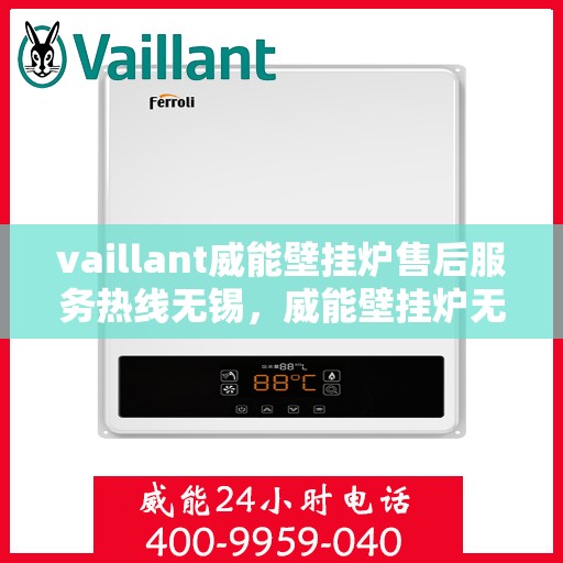 vaillant威能壁挂炉售后服务热线无锡，威能壁挂炉无锡售后服务热线及专业维修支持
