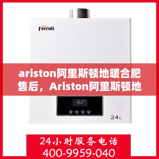 ariston阿里斯顿地暖合肥售后，Ariston阿里斯顿地暖，专业售后服务，温暖您的合肥冬日