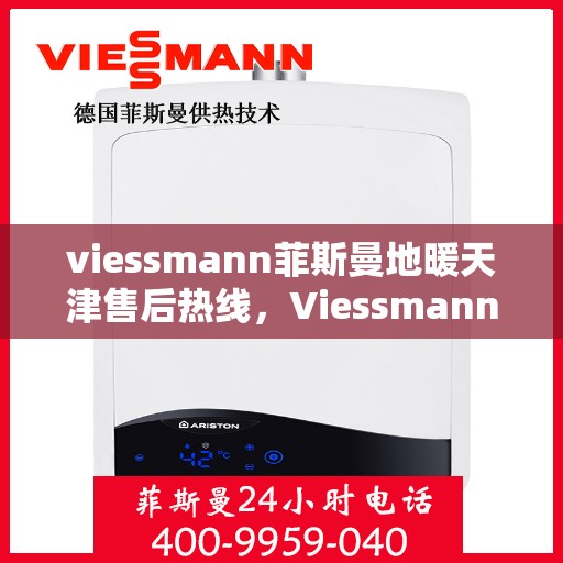 viessmann菲斯曼地暖天津售后热线，Viessmann菲斯曼地暖天津售后热线全解析，专业服务一键触达