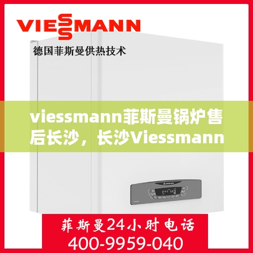 viessmann菲斯曼锅炉售后长沙，长沙Viessmann菲斯曼锅炉专业售后服务