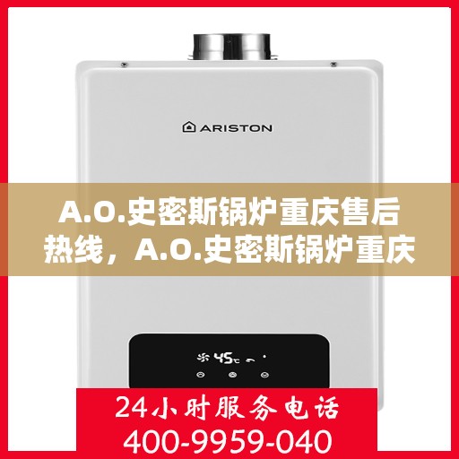 A.O.史密斯锅炉重庆售后热线，A.O.史密斯锅炉重庆售后服务中心热线电话公布