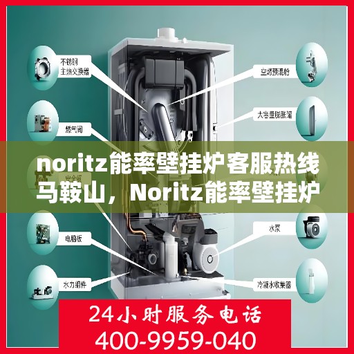noritz能率壁挂炉客服热线马鞍山，Noritz能率壁挂炉马鞍山客服热线全面支持，专业解答您的疑问
