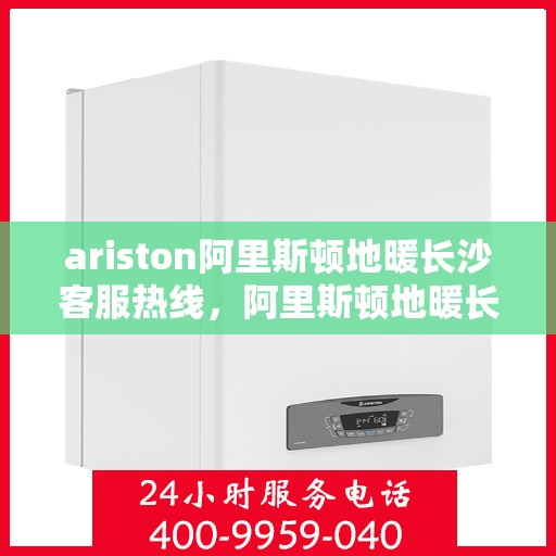 ariston阿里斯顿地暖长沙客服热线，阿里斯顿地暖长沙客服热线，专业解答，贴心服务