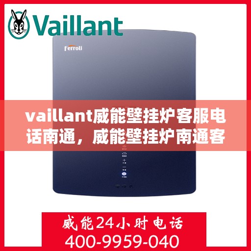 vaillant威能壁挂炉客服电话南通，威能壁挂炉南通客服专线及售后支持指南