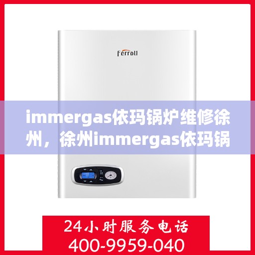 immergas依玛锅炉维修徐州，徐州immergas依玛锅炉专业维修服务