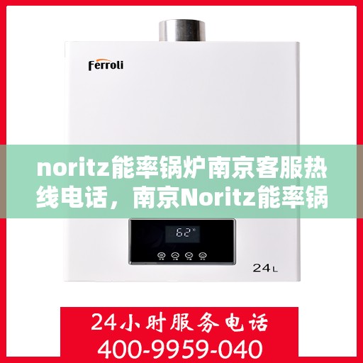 noritz能率锅炉南京客服热线电话，南京Noritz能率锅炉客服热线电话，专业支持与高效服务