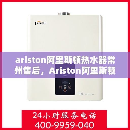 ariston阿里斯顿热水器常州售后，Ariston阿里斯顿热水器常州售后服务解析