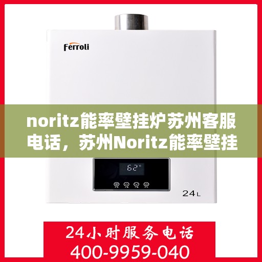 noritz能率壁挂炉苏州客服电话，苏州Noritz能率壁挂炉客服热线及咨询指南