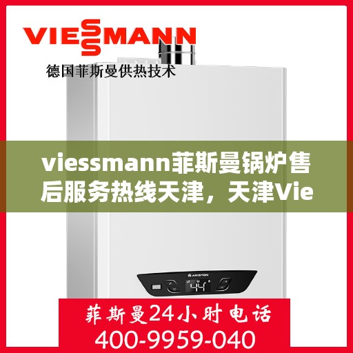 viessmann菲斯曼锅炉售后服务热线天津，天津Viessmann菲斯曼锅炉售后服务热线全攻略