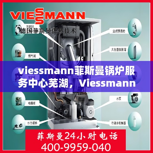 viessmann菲斯曼锅炉服务中心芜湖，Viessmann菲斯曼锅炉芜湖服务中心，专业维护，高效运行
